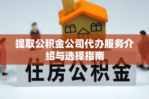 阿克苏提取公积金公司代办服务介绍与选择指南