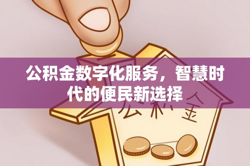 阿克苏公积金数字化服务，智慧时代的便民新选择