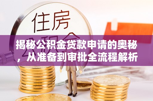 阿克苏揭秘公积金贷款申请的奥秘，从准备到审批全流程解析