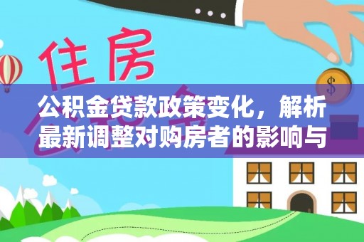 阿克苏公积金贷款政策变化，解析最新调整对购房者的影响与机遇