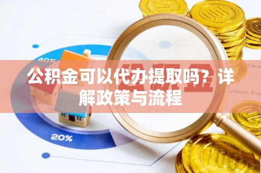 阿克苏公积金可以代办提取吗？详解政策与流程