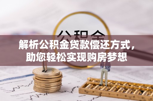 阿克苏解析公积金贷款偿还方式，助您轻松实现购房梦想