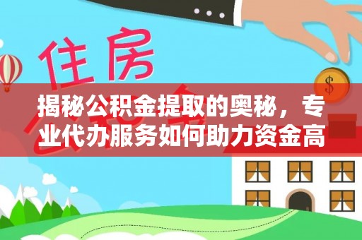 阿克苏揭秘公积金提取的奥秘，专业代办服务如何助力资金高效管理