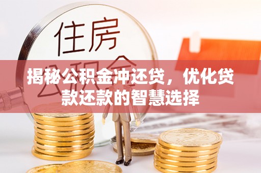 阿克苏揭秘公积金冲还贷，优化贷款还款的智慧选择