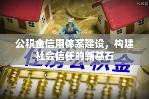 阿克苏公积金信用体系建设，构建社会信任的新基石