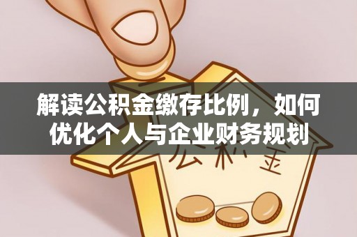 阿克苏解读公积金缴存比例，如何优化个人与企业财务规划