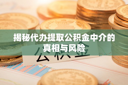 阿克苏揭秘代办提取公积金中介的真相与风险