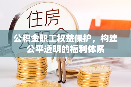 阿克苏公积金职工权益保护，构建公平透明的福利体系