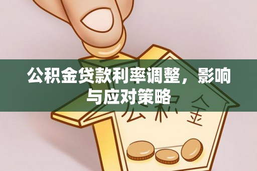 阿克苏公积金贷款利率调整，影响与应对策略