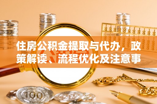 阿克苏住房公积金提取与代办，政策解读、流程优化及注意事项