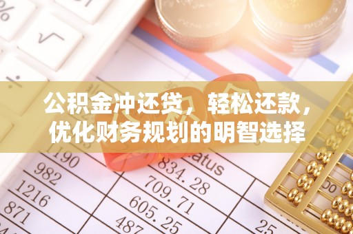 阿克苏公积金冲还贷，轻松还款，优化财务规划的明智选择