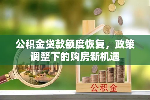 阿克苏公积金贷款额度恢复，政策调整下的购房新机遇