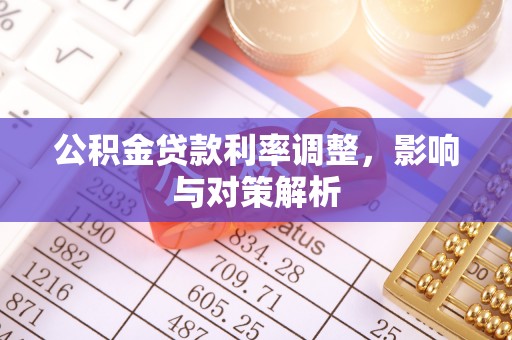 阿克苏公积金贷款利率调整，影响与对策解析