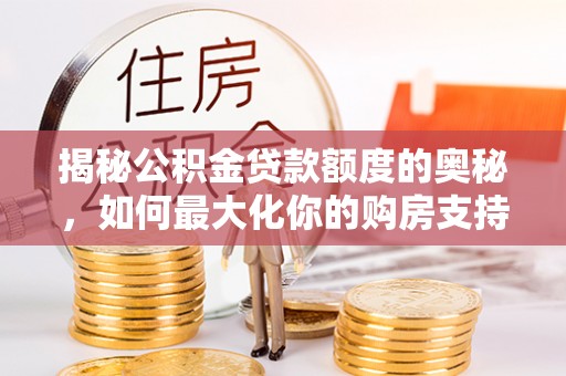 阿克苏揭秘公积金贷款额度的奥秘，如何最大化你的购房支持？