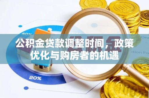 阿克苏公积金贷款调整时间，政策优化与购房者的机遇