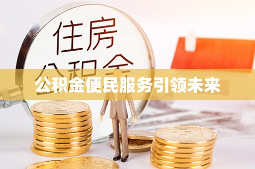 阿克苏公积金便民服务引领未来