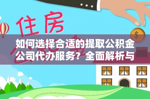 阿克苏如何选择合适的提取公积金公司代办服务？全面解析与建议