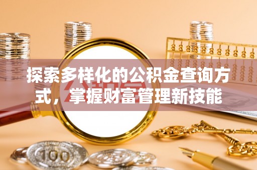 阿克苏探索多样化的公积金查询方式，掌握财富管理新技能
