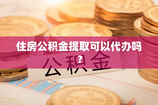 阿克苏住房公积金提取可以代办吗？
