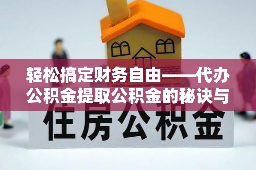 阿克苏轻松搞定财务自由——代办公积金提取公积金的秘诀与技巧