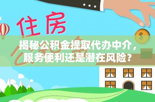 阿克苏揭秘公积金提取代办中介，服务便利还是潜在风险？