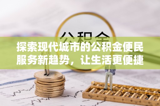 阿克苏探索现代城市的公积金便民服务新趋势，让生活更便捷