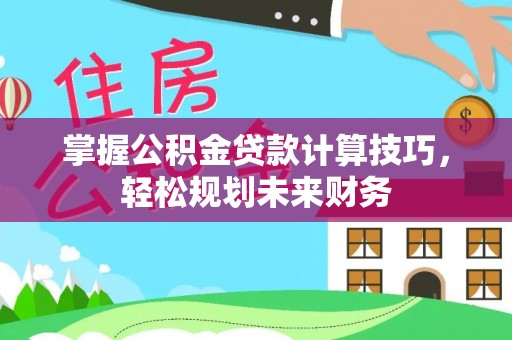 阿克苏掌握公积金贷款计算技巧，轻松规划未来财务