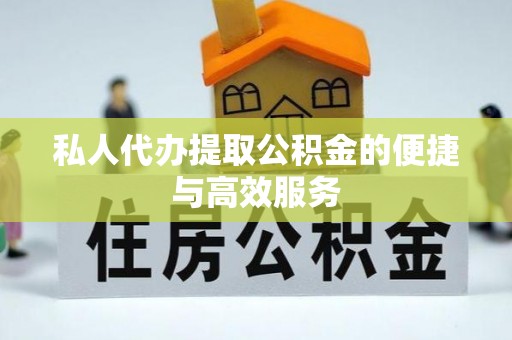 阿克苏私人代办提取公积金的便捷与高效服务