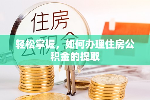 阿克苏轻松掌握，如何办理住房公积金的提取