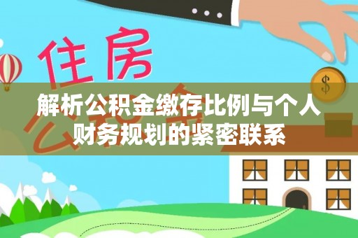 阿克苏解析公积金缴存比例与个人财务规划的紧密联系