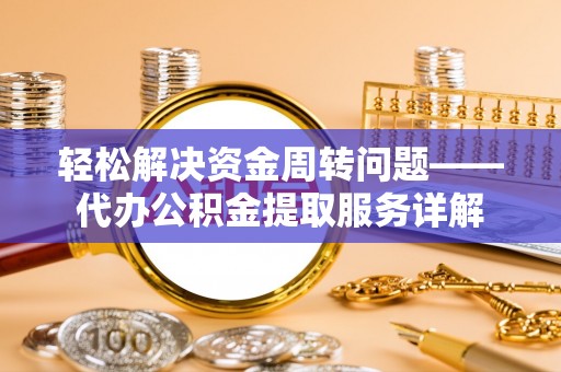 阿克苏轻松解决资金周转问题——代办公积金提取服务详解