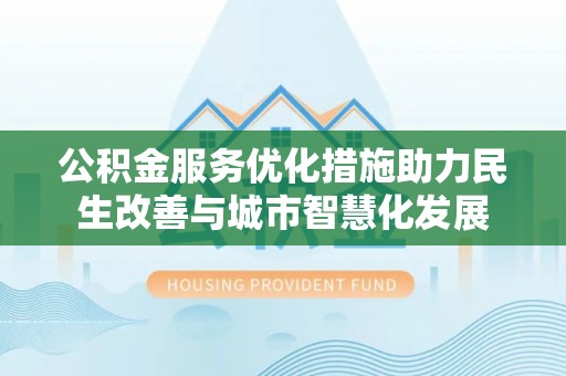 阿克苏公积金服务优化措施助力民生改善与城市智慧化发展