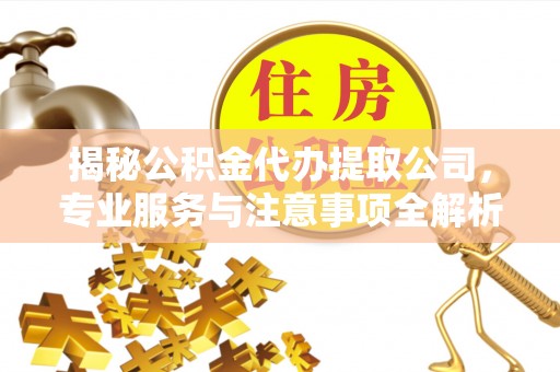 阿克苏揭秘公积金代办提取公司，专业服务与注意事项全解析