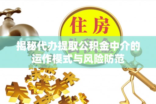 阿克苏揭秘代办提取公积金中介的运作模式与风险防范