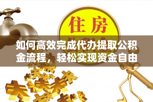 阿克苏如何高效完成代办提取公积金流程，轻松实现资金自由