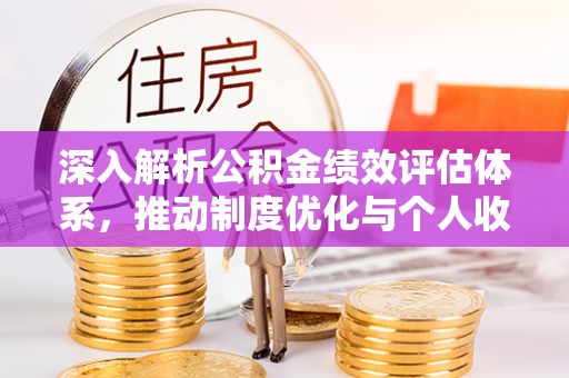 阿克苏深入解析公积金绩效评估体系，推动制度优化与个人收益最大化