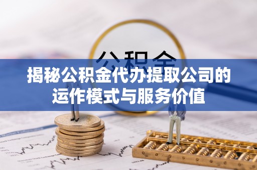 阿克苏揭秘公积金代办提取公司的运作模式与服务价值