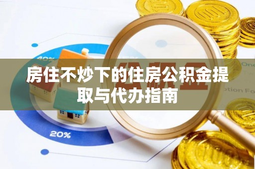 阿克苏房住不炒下的住房公积金提取与代办指南