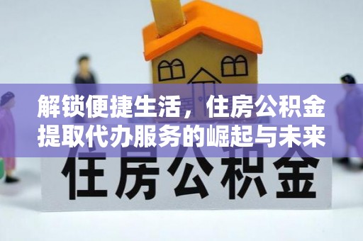 阿克苏解锁便捷生活，住房公积金提取代办服务的崛起与未来