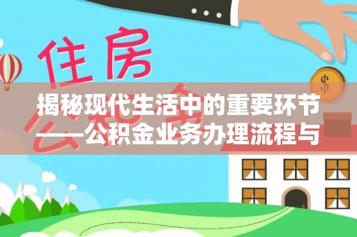 阿克苏揭秘现代生活中的重要环节——公积金业务办理流程与实用技巧