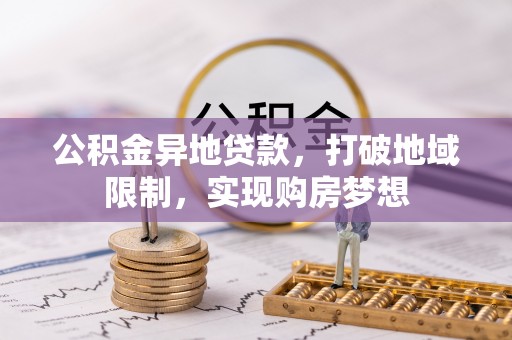 阿克苏公积金异地贷款，打破地域限制，实现购房梦想