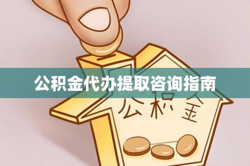 阿克苏公积金代办提取咨询指南
