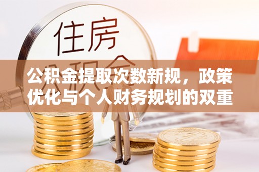 阿克苏公积金提取次数新规，政策优化与个人财务规划的双重考量