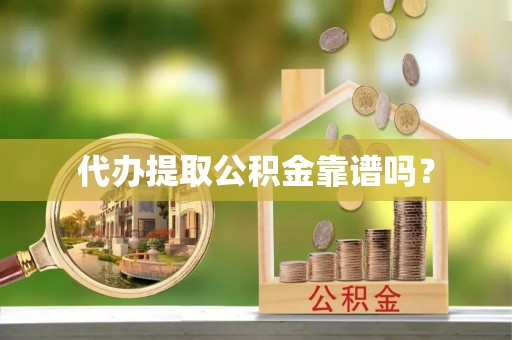 阿克苏代办提取公积金靠谱吗？