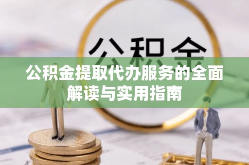 阿克苏公积金提取代办服务的全面解读与实用指南