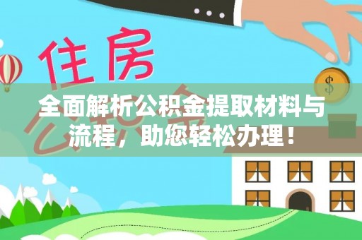阿克苏全面解析公积金提取材料与流程，助您轻松办理！