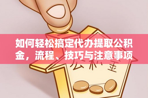 阿克苏如何轻松搞定代办提取公积金，流程、技巧与注意事项全解析