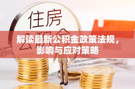 阿克苏解读最新公积金政策法规，影响与应对策略