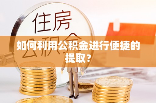 阿克苏如何利用公积金进行便捷的提取？