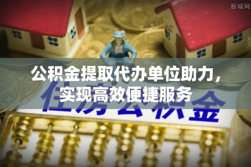 阿克苏公积金提取代办单位助力，实现高效便捷服务